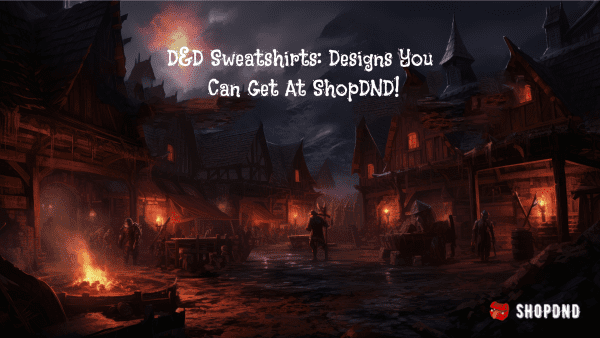 D&D Sweatshirts_ Designs You Can Get At ShopDND!