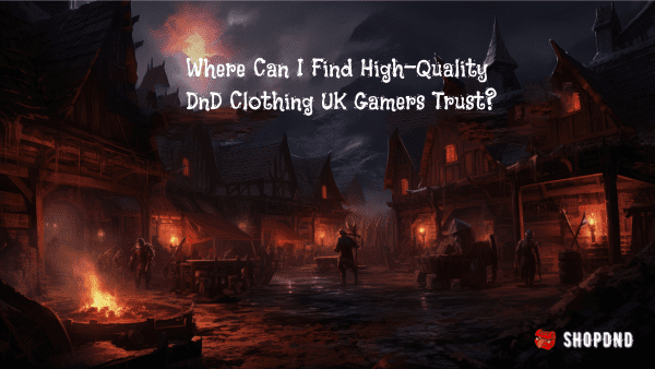 Where Can I Find High-Quality DnD Clothing UK Gamers Trust_