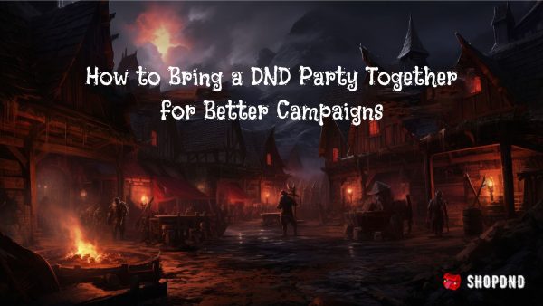 How to Bring a DND Party Together for Better Campaigns