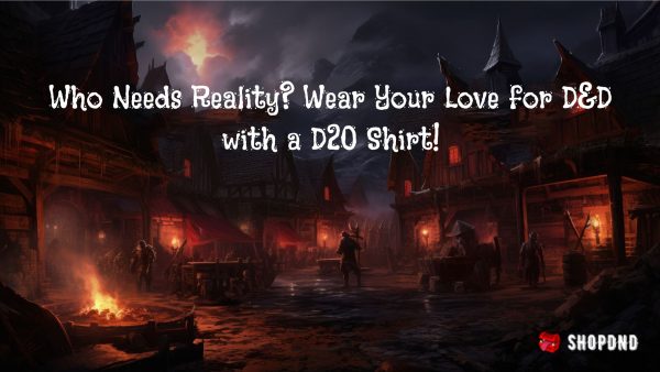 Who Needs Reality_ Wear Your Love for D&D with a D20 Shirt!