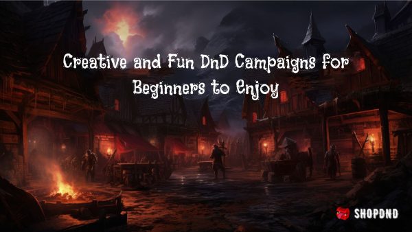 Creative and Fun DnD Campaigns for Beginners to Enjoy