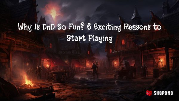 Why Is DnD So Fun_ 6 Exciting Reasons to Start Playing