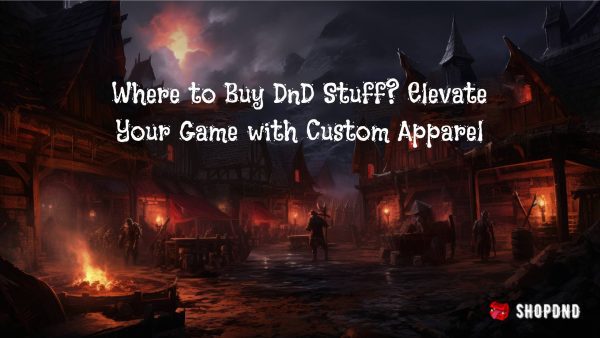 Where to Buy DnD Stuff_ Elevate Your Game with Custom Apparel Where to Buy DnD Stuff_ Elevate Your Game with Custom Apparel