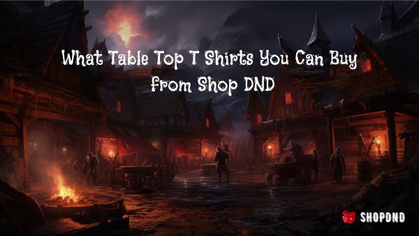 What Table Top T Shirts You Can Buy from Shop DND What Table Top T Shirts You Can Buy from Shop DND