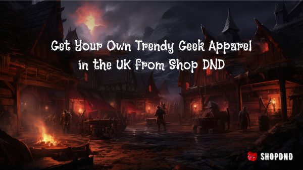 Get Your Own Trendy Geek Apparel in the UK from Shop DND Get Your Own Trendy Geek Apparel in the UK from Shop DND