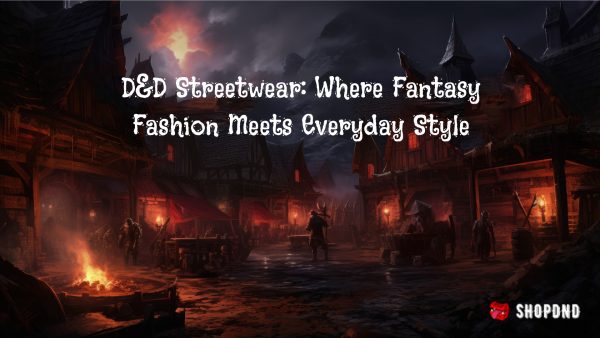 D&D Streetwear_ Where Fantasy Fashion Meets Everyday Style